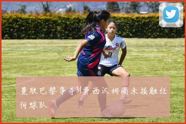 曼联巴黎争夺M费西汉姆尚未接触任何球队
